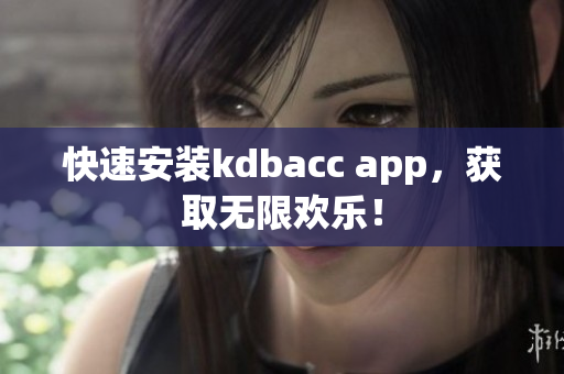 快速安装kdbacc app，获取无限欢乐！