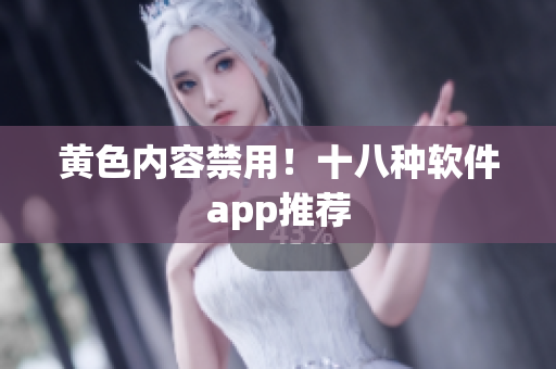 黄色内容禁用！十八种软件app推荐