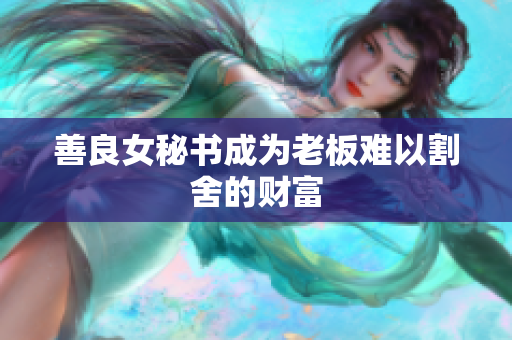 善良女秘书成为老板难以割舍的财富