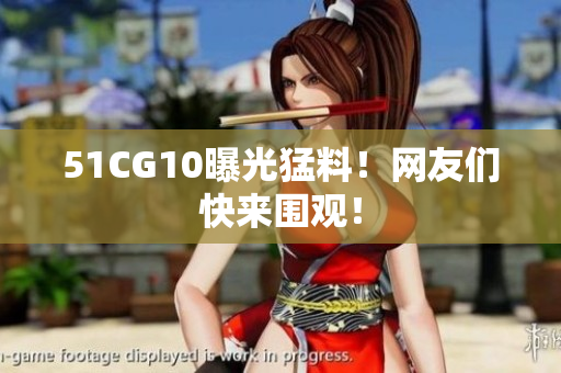 51CG10曝光猛料！网友们快来围观！