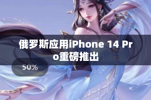 俄罗斯应用iPhone 14 Pro重磅推出
