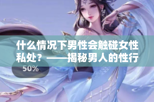 什么情况下男性会触碰女性私处？——揭秘男人的性行为心理