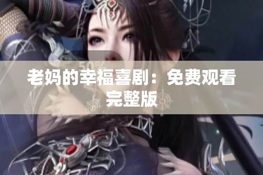 老妈的幸福喜剧：免费观看完整版