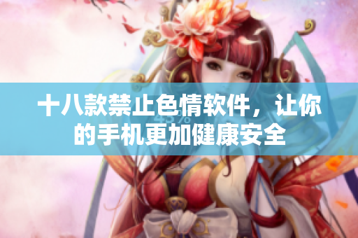 十八款禁止色情软件，让你的手机更加健康安全