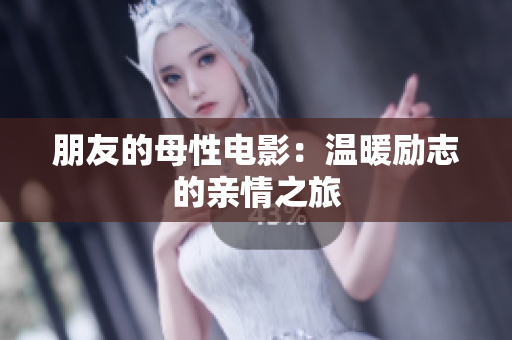 朋友的母性电影：温暖励志的亲情之旅