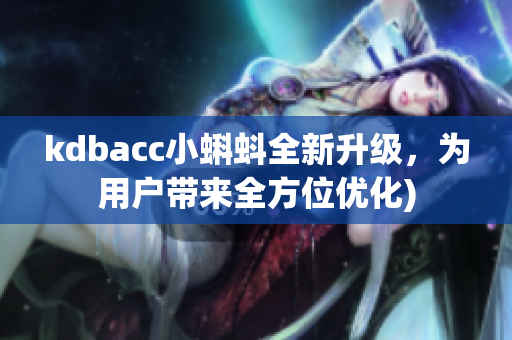 kdbacc小蝌蚪全新升级，为用户带来全方位优化)