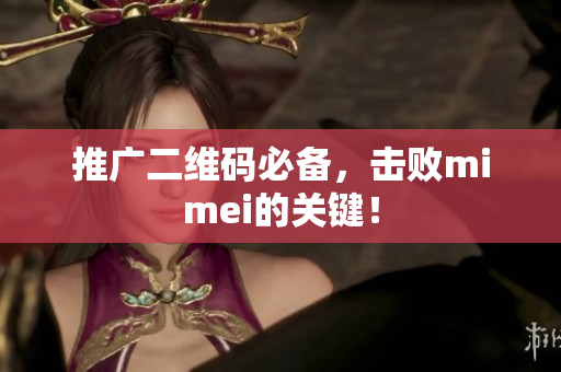 推广二维码必备，击败mimei的关键！