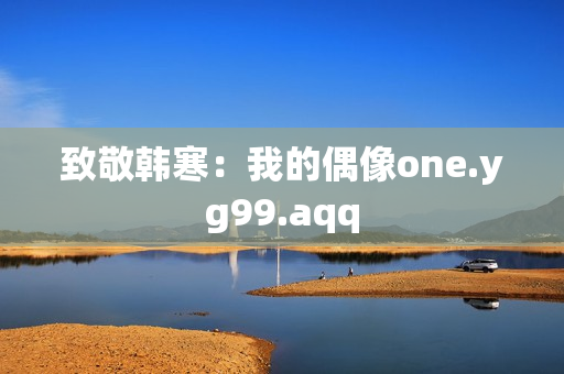 致敬韩寒：我的偶像one.yg99.aqq