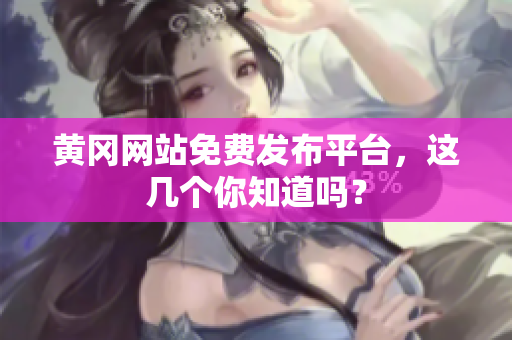 黄冈网站免费发布平台，这几个你知道吗？