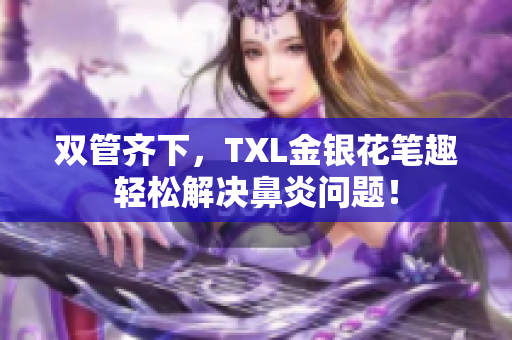 双管齐下，TXL金银花笔趣轻松解决鼻炎问题！