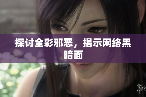 探讨全彩邪恶，揭示网络黑暗面