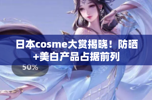 日本cosme大赏揭晓！防晒+美白产品占据前列