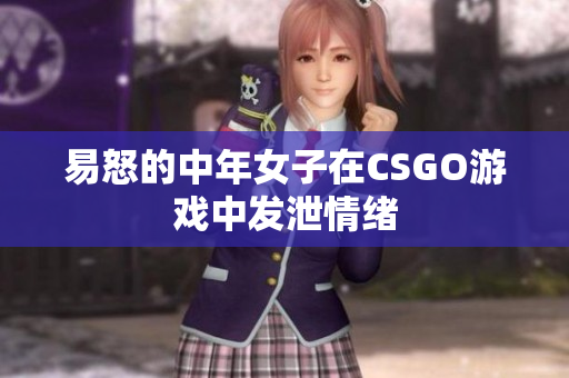 易怒的中年女子在CSGO游戏中发泄情绪