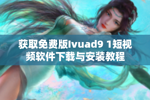 获取免费版Ivuad9 1短视频软件下载与安装教程