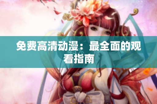 免费高清动漫：最全面的观看指南
