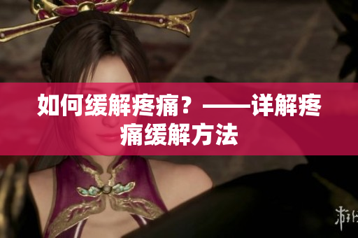 如何缓解疼痛？——详解疼痛缓解方法