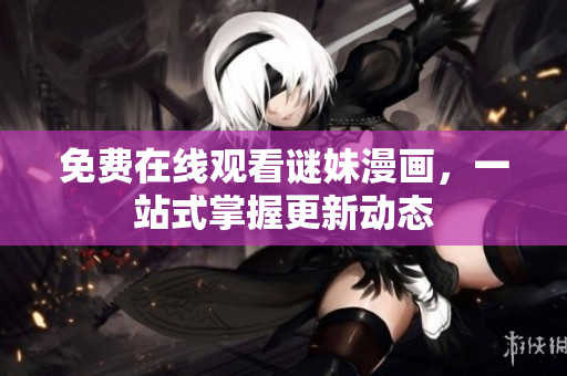 免费在线观看谜妹漫画，一站式掌握更新动态