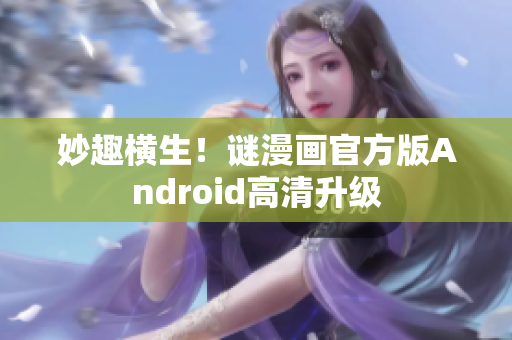 妙趣横生！谜漫画官方版Android高清升级