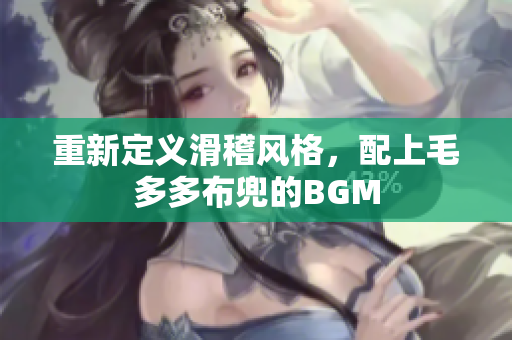 重新定义滑稽风格，配上毛多多布兜的BGM