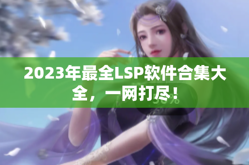 2023年最全LSP软件合集大全，一网打尽！
