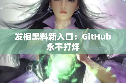 发掘黑料新入口：GitHub永不打烊