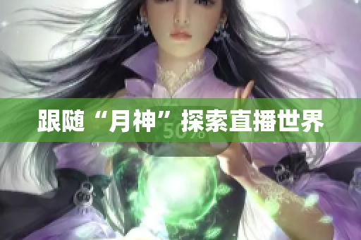 跟随“月神”探索直播世界
