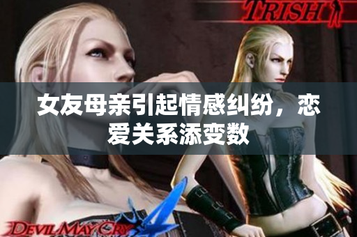 女友母亲引起情感纠纷，恋爱关系添变数