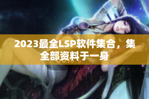 2023最全LSP软件集合，集全部资料于一身