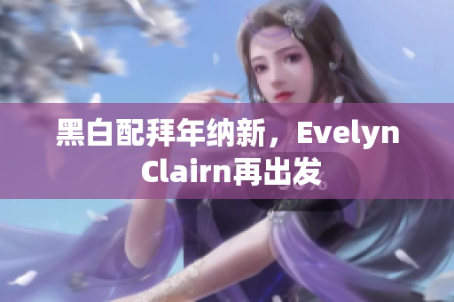黑白配拜年纳新，Evelyn Clairn再出发