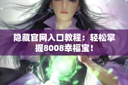 隐藏官网入口教程：轻松掌握8008幸福宝！