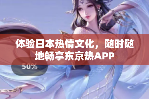 体验日本热情文化，随时随地畅享东京热APP