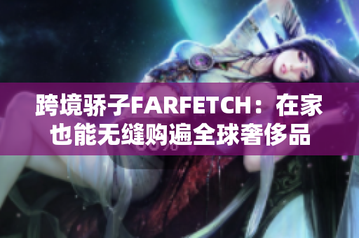跨境骄子FARFETCH：在家也能无缝购遍全球奢侈品