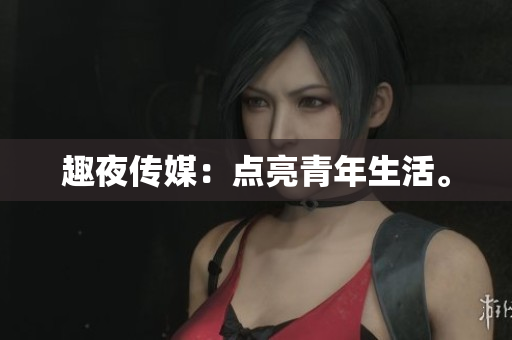 趣夜传媒：点亮青年生活。