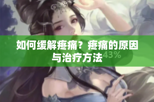 如何缓解疼痛？疼痛的原因与治疗方法