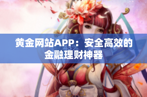 黄金网站APP：安全高效的金融理财神器