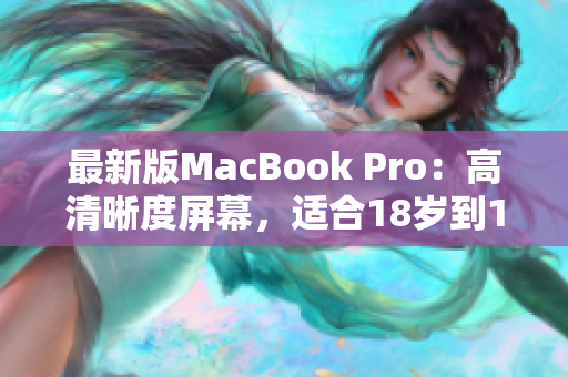 最新版MacBook Pro：高清晰度屏幕，适合18岁到19岁的用户