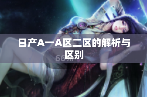 日产A一A区二区的解析与区别