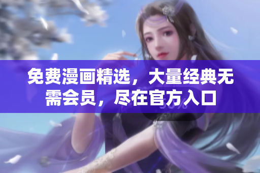 免费漫画精选，大量经典无需会员，尽在官方入口