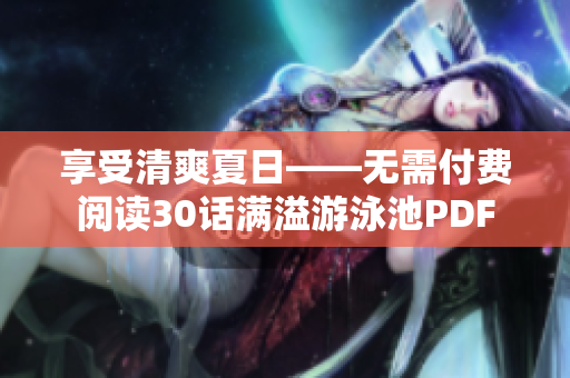 享受清爽夏日——无需付费阅读30话满溢游泳池PDF