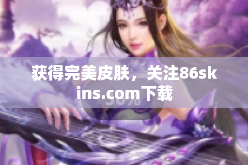 获得完美皮肤，关注86skins.com下载