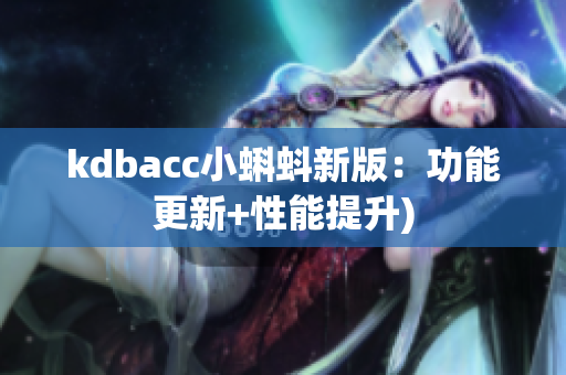 kdbacc小蝌蚪新版：功能更新+性能提升)