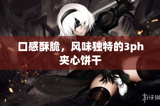 口感酥脆，风味独特的3ph夹心饼干