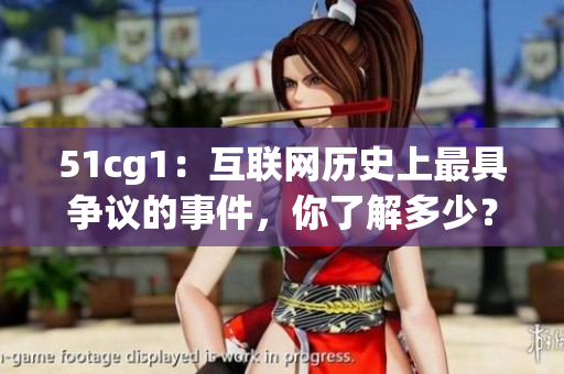 51cg1：互联网历史上最具争议的事件，你了解多少？
