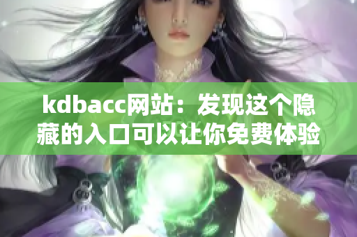 kdbacc网站：发现这个隐藏的入口可以让你免费体验