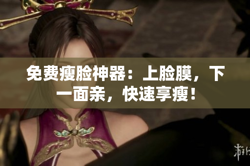 免费瘦脸神器：上脸膜，下一面亲，快速享瘦！