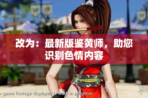 改为：最新版鉴黄师，助您识别色情内容