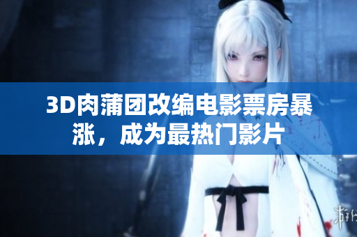 3D肉蒲团改编电影票房暴涨，成为最热门影片