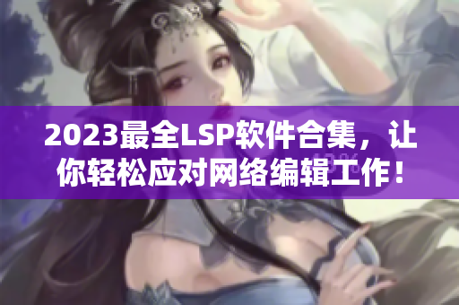 2023最全LSP软件合集，让你轻松应对网络编辑工作！