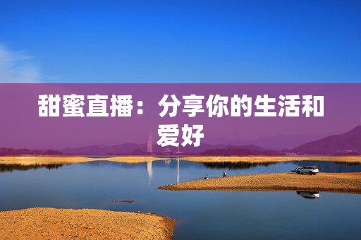 甜蜜直播：分享你的生活和爱好