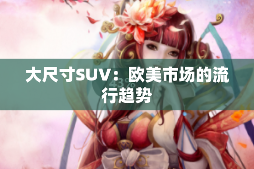大尺寸SUV：欧美市场的流行趋势